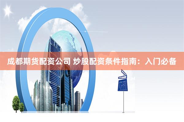 配资咨询全攻略：从入门到精通的实战指南